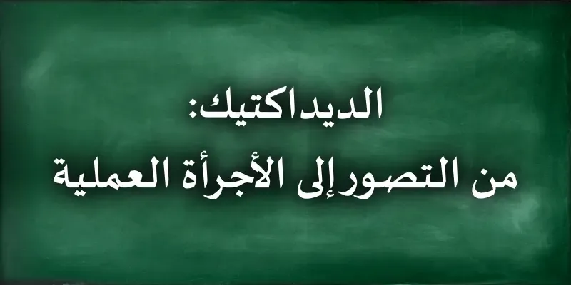 الديداكتيك: من التصور إلى الأجرأة العملية الديداكتيك: من التصور إلى الأجرأة العملية